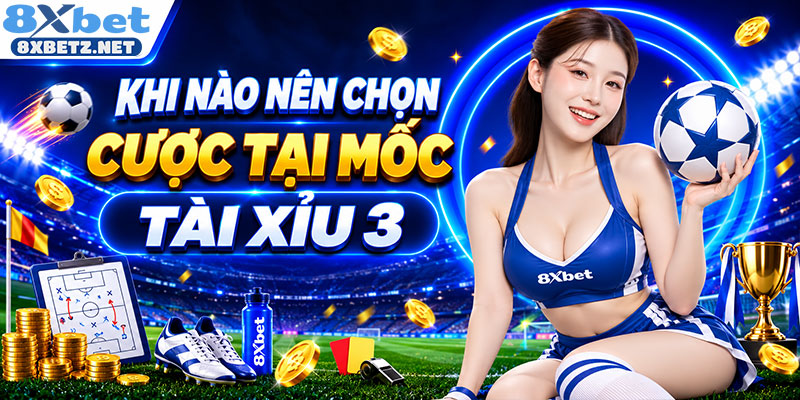 Khi nào nên chọn cược tại mốc tài xỉu 3