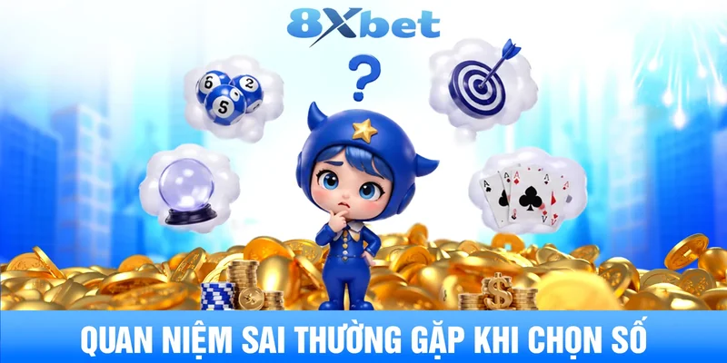Quan niệm sai thường gặp khi chọn số