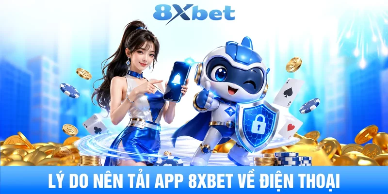 Lý do nên tải app 8XBET về điện thoại