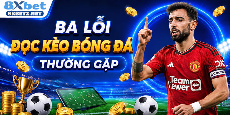 Ba lỗi đọc kèo bóng đá sai thường gặp
