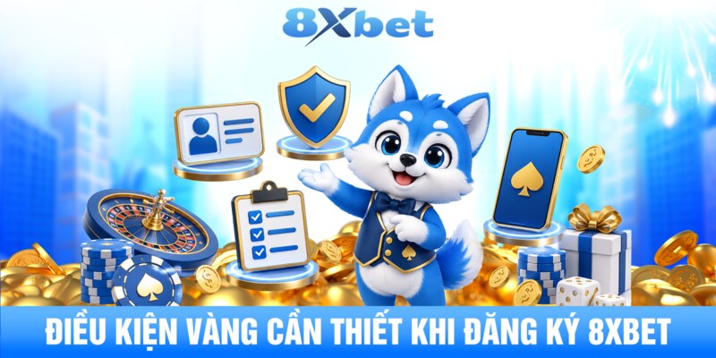 Điều kiện vàng cần thiết khi đăng ký 8XBET