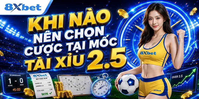 Khi nào nên chọn cược tại mốc tài xỉu 2.5
