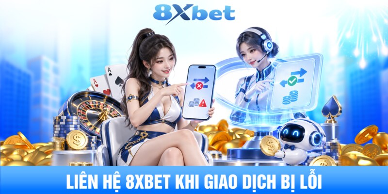 Liên hệ 8XBET khi giao dịch bị lỗi